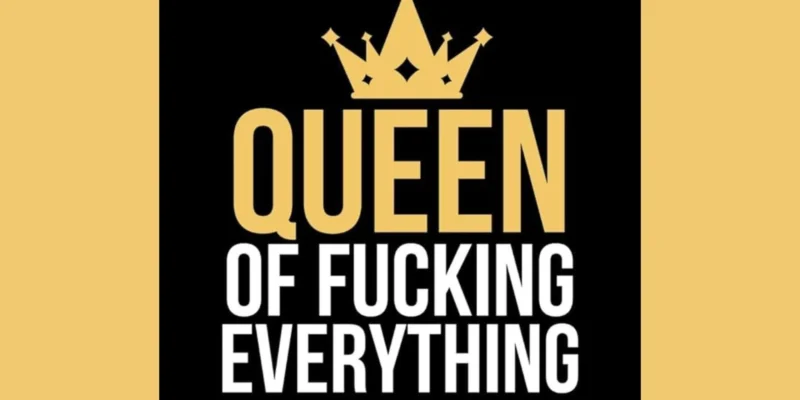 Queen of Fucking Everything